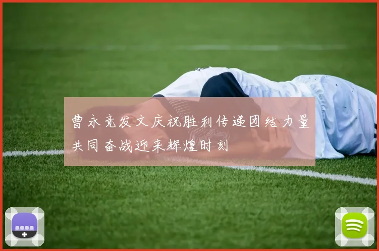 曹永竞发文庆祝胜利传递团结力量共同奋战迎来辉煌时刻