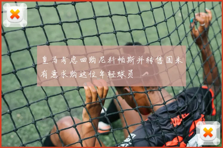皇马考虑回购尼科帕斯并转售国米有意求购这位年轻球员