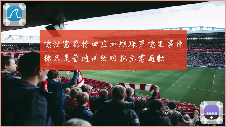 德拉富恩特回应加维踩罗德里事件称只是普通训练对抗无需道歉