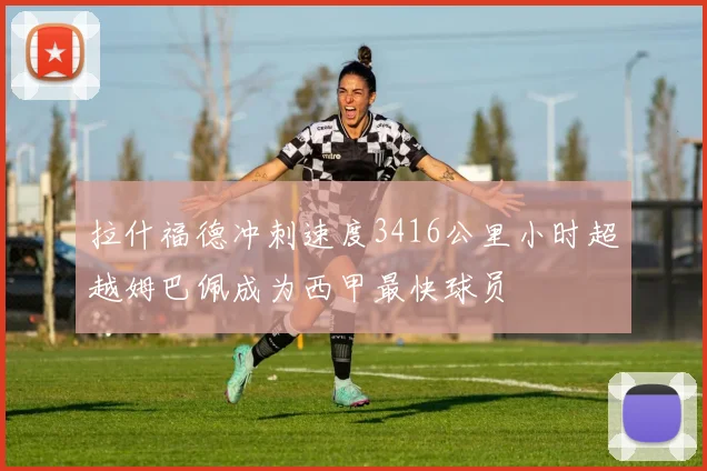 拉什福德冲刺速度3416公里小时超越姆巴佩成为西甲最快球员