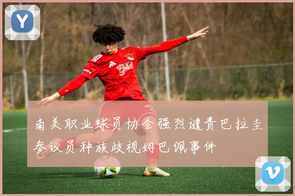 南美职业球员协会强烈谴责巴拉圭参议员种族歧视姆巴佩事件
