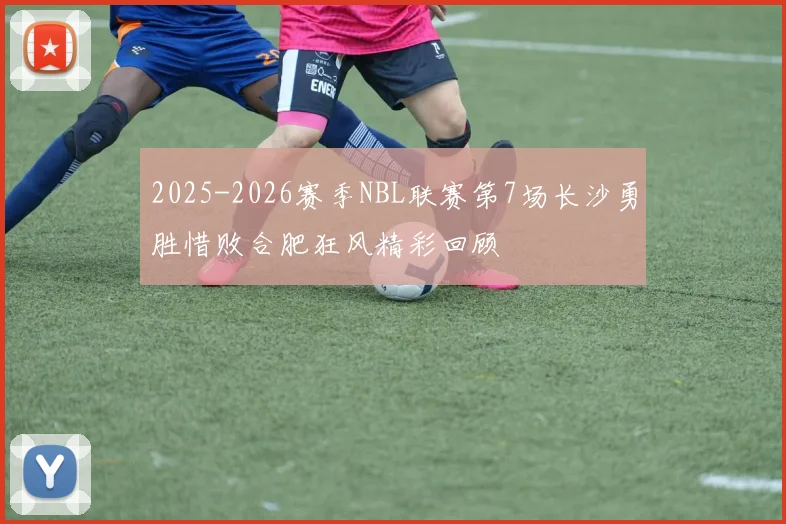 2025-2026赛季NBL联赛第7场长沙勇胜惜败合肥狂风精彩回顾