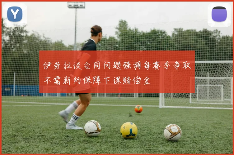 伊劳拉谈合同问题强调每赛季争取不需新约保障下课赔偿金