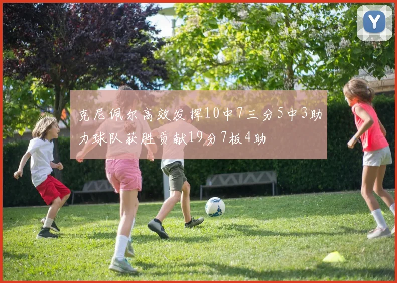 克尼佩尔高效发挥10中7三分5中3助力球队获胜贡献19分7板4助
