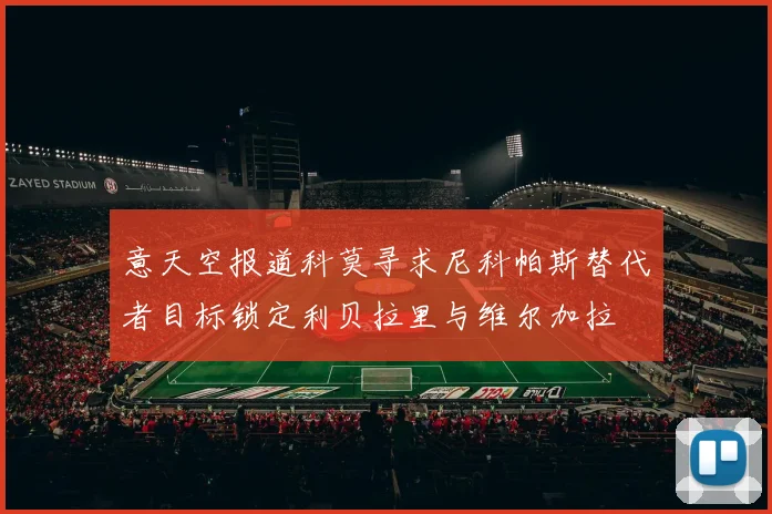 意天空报道科莫寻求尼科帕斯替代者目标锁定利贝拉里与维尔加拉