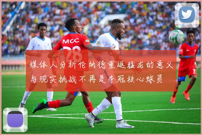 媒体人分析伦纳德重返猛龙的意义与现实挑战不再是夺冠核心球员