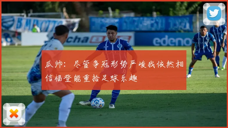 瓜帅：尽管争冠形势严峻我依然相信福登能重拾足球乐趣