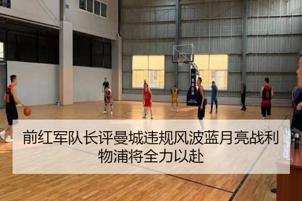 前红军队长评曼城违规风波蓝月亮战利物浦将全力以赴 | jiangnan